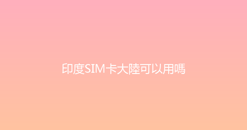 印度SIM卡大陸可以用嗎 