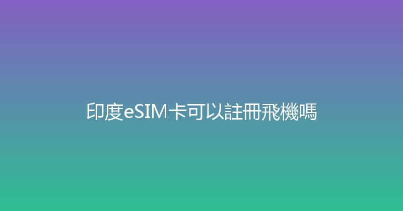 印度eSIM卡可以註冊飛機嗎 
