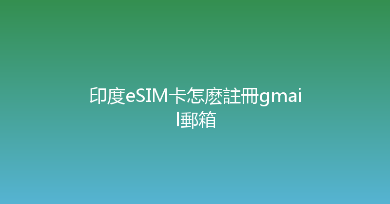 印度eSIM卡怎麽註冊gmail郵箱 