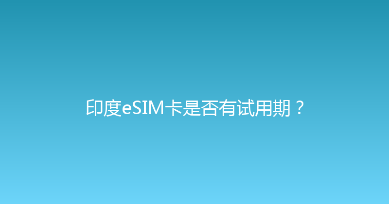 印度eSIM卡是否有试用期？ 