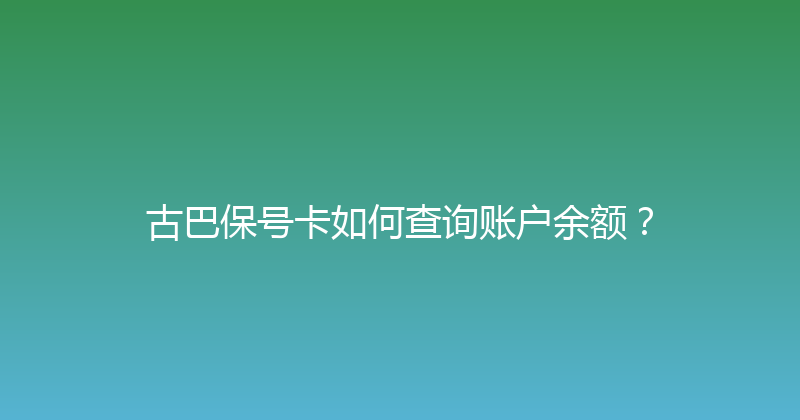 古巴保号卡如何查询账户余额？ 