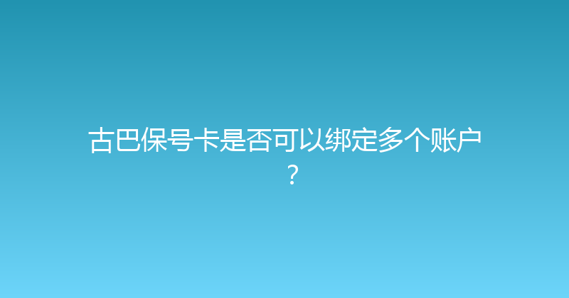 古巴保号卡是否可以绑定多个账户？ 