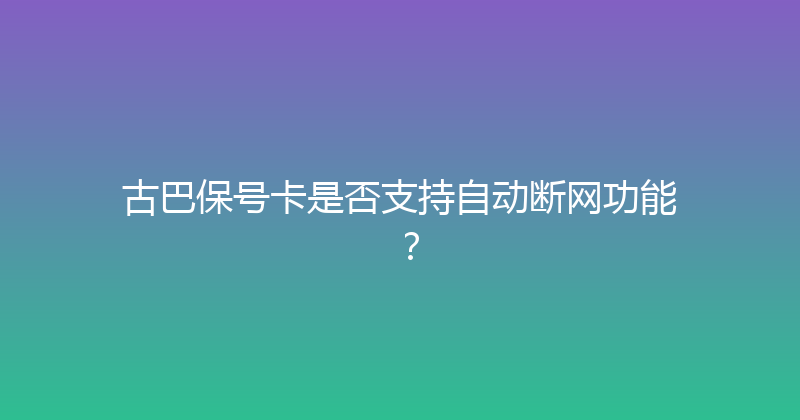 古巴保号卡是否支持自动断网功能？ 