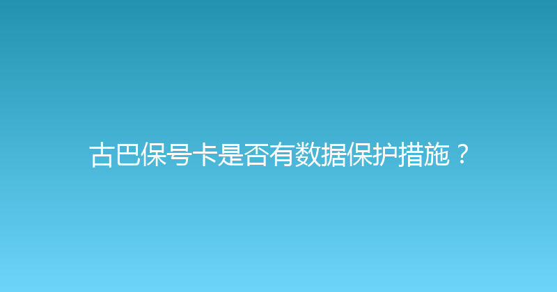 古巴保号卡是否有数据保护措施？ 