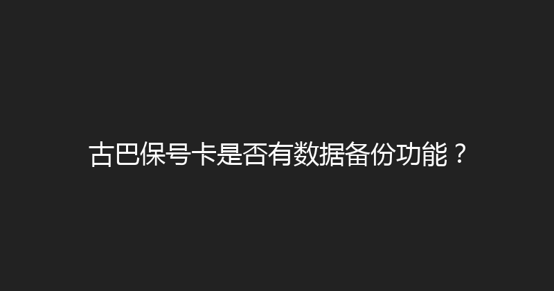古巴保号卡是否有数据备份功能？ 