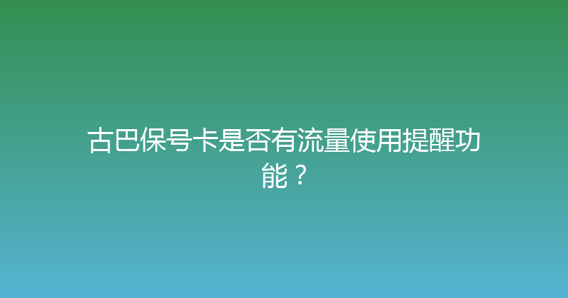 古巴保号卡是否有流量使用提醒功能？ 