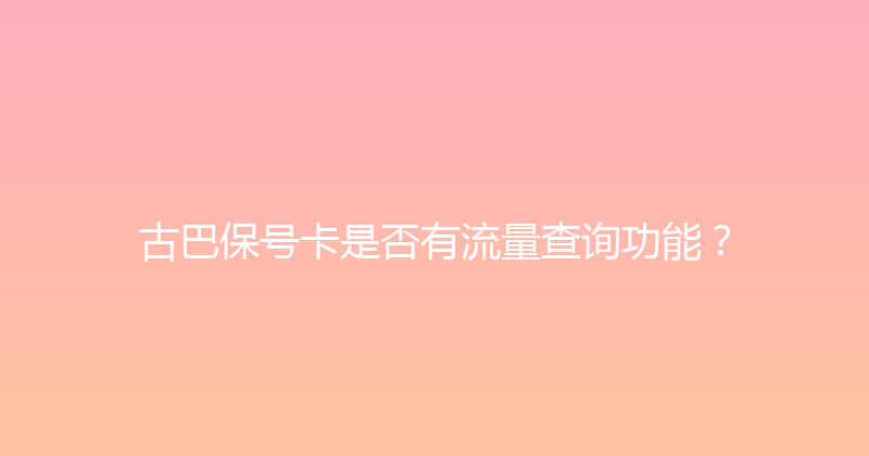 古巴保号卡是否有流量查询功能？ 