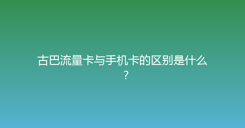 古巴流量卡与手机卡的区别是什么？ 