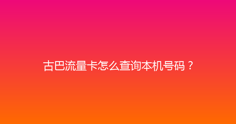 古巴流量卡怎么查询本机号码？ 