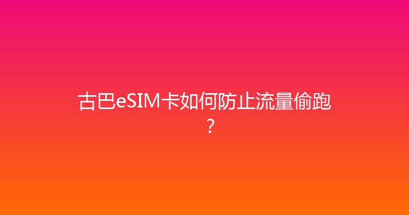 古巴eSIM卡如何防止流量偷跑？ 