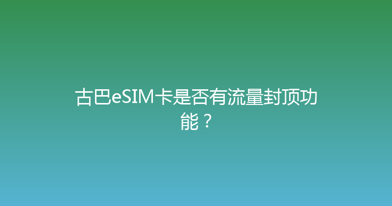 古巴eSIM卡是否有流量封顶功能？ 