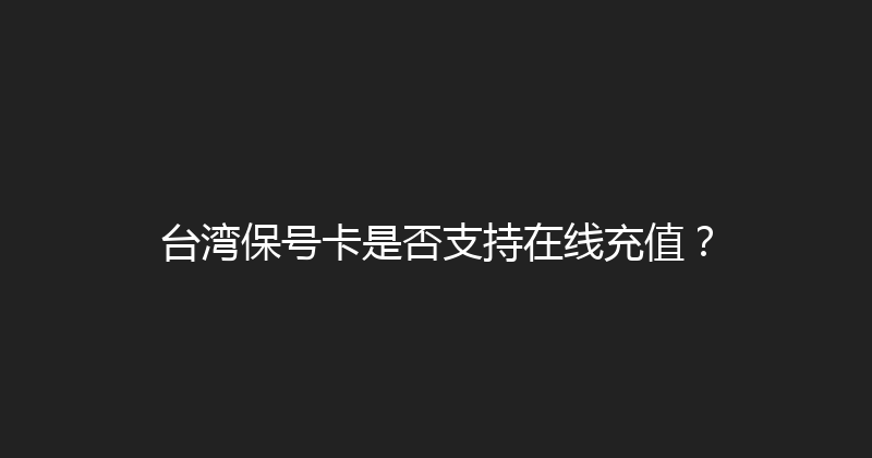 台湾保号卡是否支持在线充值？ 