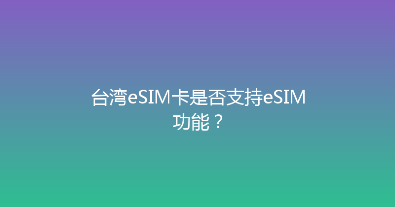台湾eSIM卡是否支持eSIM功能？ 