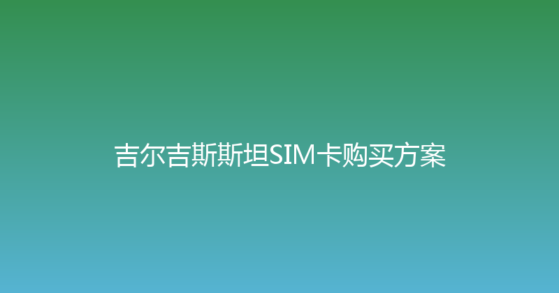 吉尔吉斯斯坦SIM卡购买方案 