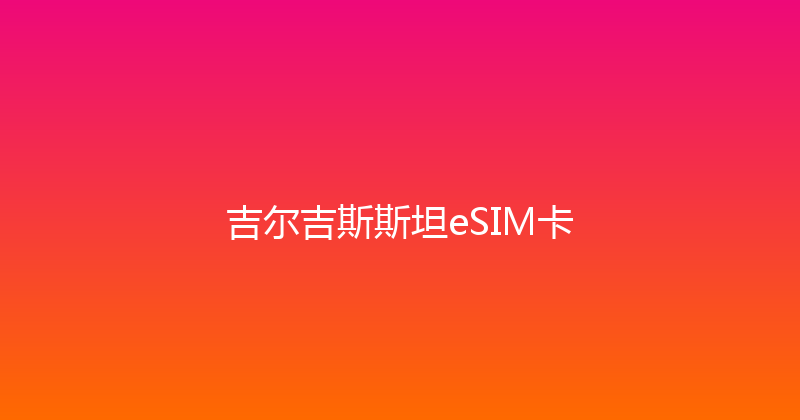 吉尔吉斯斯坦eSIM卡 