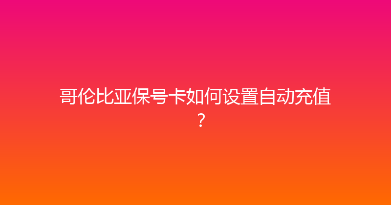 哥伦比亚保号卡如何设置自动充值？ 
