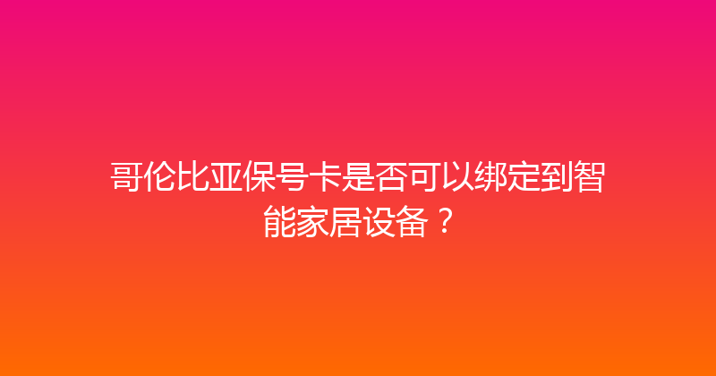 哥伦比亚保号卡是否可以绑定到智能家居设备？ 