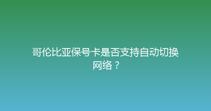 哥伦比亚保号卡是否支持自动切换网络？ 
