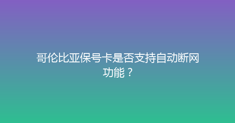 哥伦比亚保号卡是否支持自动断网功能？ 