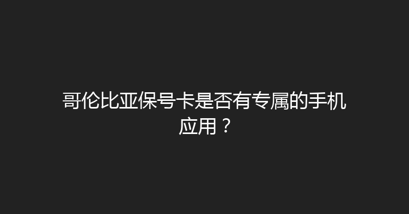 哥伦比亚保号卡是否有专属的手机应用？ 