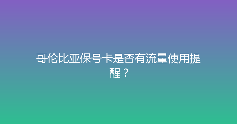 哥伦比亚保号卡是否有流量使用提醒？ 