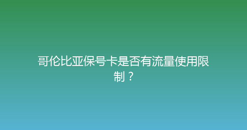 哥伦比亚保号卡是否有流量使用限制？ 