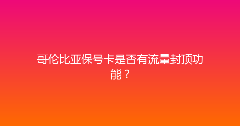 哥伦比亚保号卡是否有流量封顶功能？ 