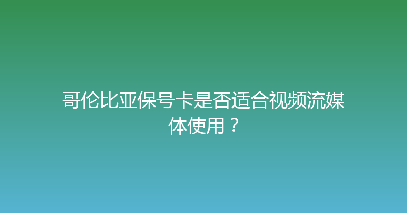 哥伦比亚保号卡是否适合视频流媒体使用？ 