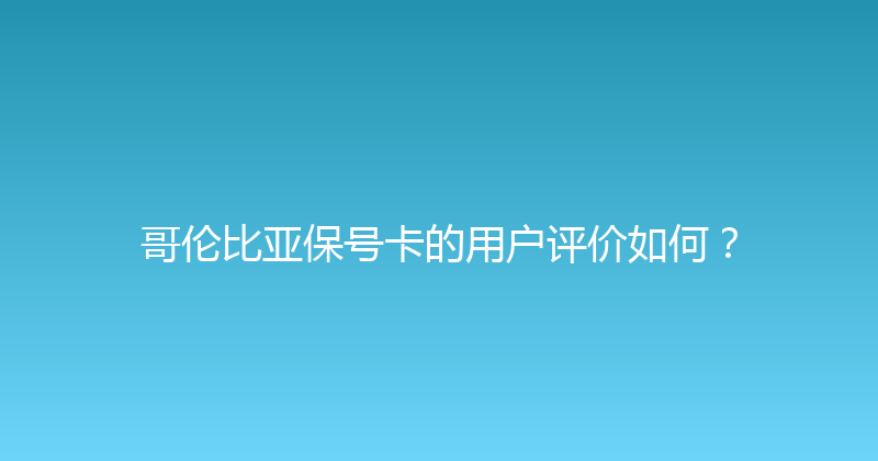 哥伦比亚保号卡的用户评价如何？ 