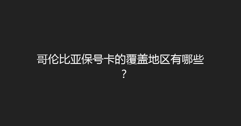 哥伦比亚保号卡的覆盖地区有哪些？ 