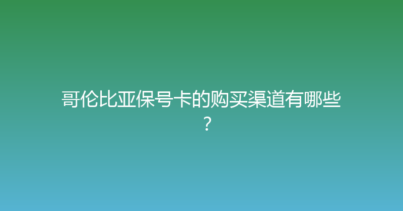 哥伦比亚保号卡的购买渠道有哪些？ 