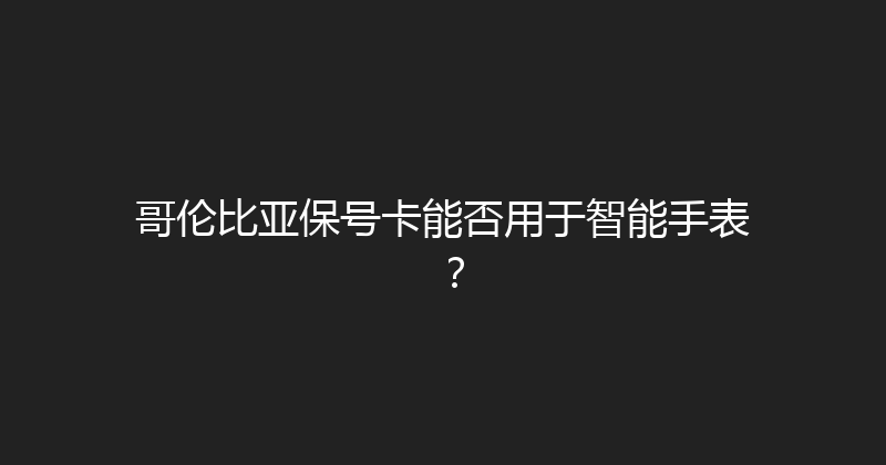 哥伦比亚保号卡能否用于智能手表？ 