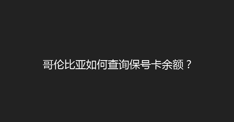 哥伦比亚如何查询保号卡余额？ 
