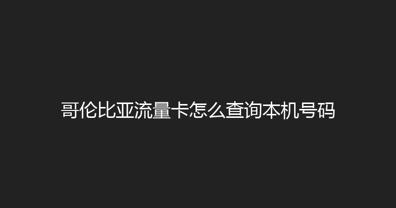 哥伦比亚流量卡怎么查询本机号码 