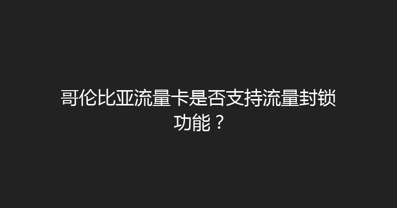 哥伦比亚流量卡是否支持流量封锁功能？ 