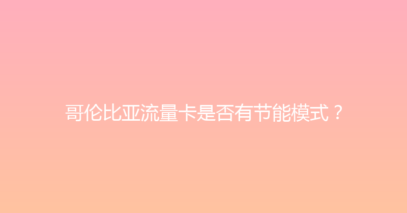 哥伦比亚流量卡是否有节能模式？ 