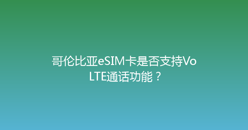 哥伦比亚eSIM卡是否支持VoLTE通话功能？ 