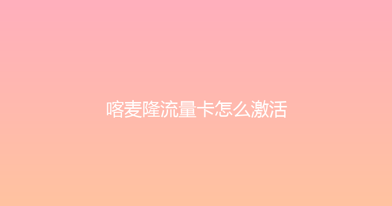 喀麦隆流量卡怎么激活 