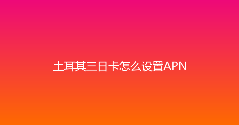 土耳其三日卡怎么设置APN 