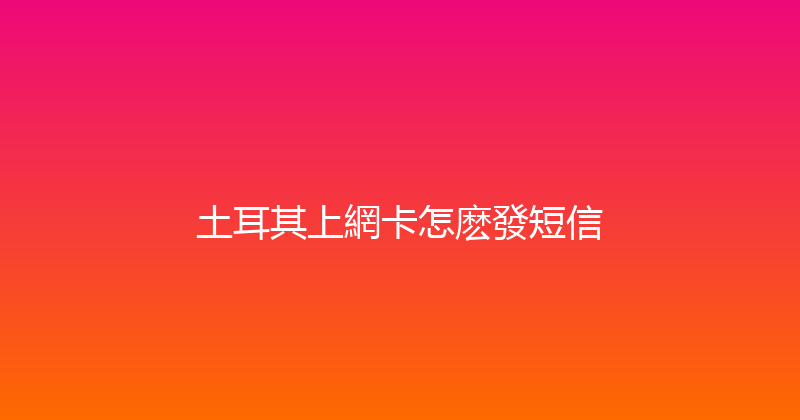 土耳其上網卡怎麽發短信 