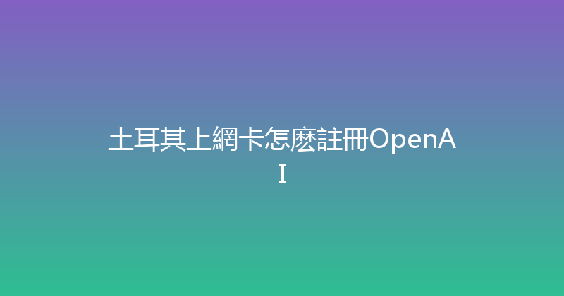 土耳其上網卡怎麽註冊OpenAI 