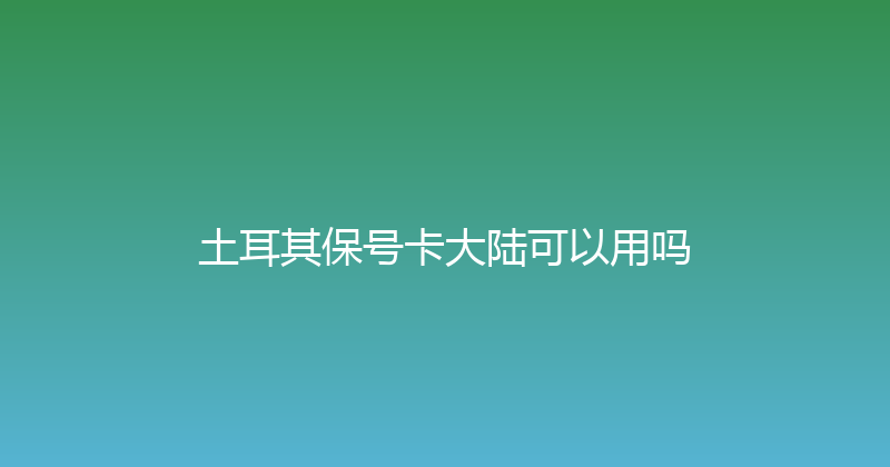 土耳其保号卡大陆可以用吗 