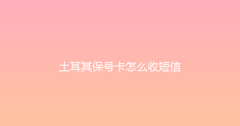 土耳其保号卡怎么收短信 