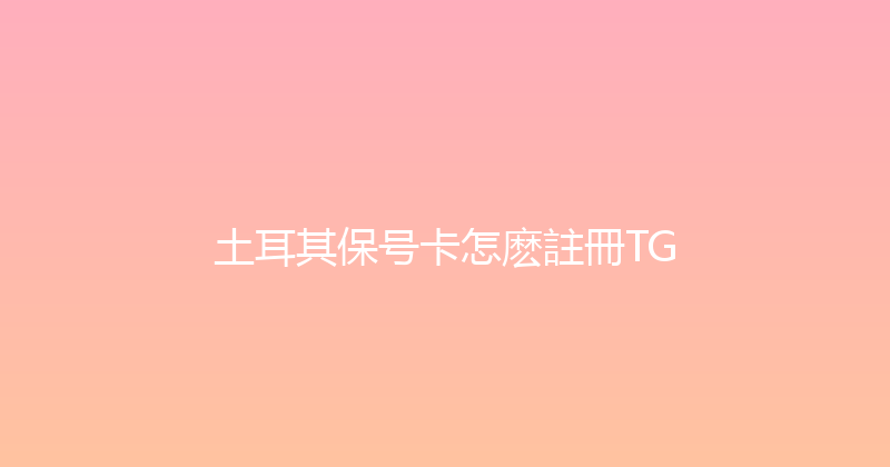土耳其保号卡怎麽註冊TG 