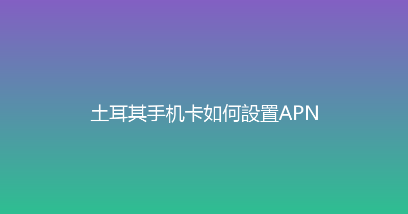 土耳其手机卡如何設置APN 