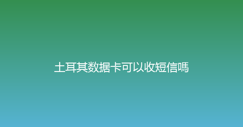 土耳其数据卡可以收短信嗎 