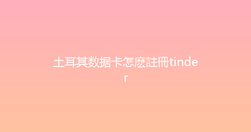 土耳其数据卡怎麽註冊tinder 