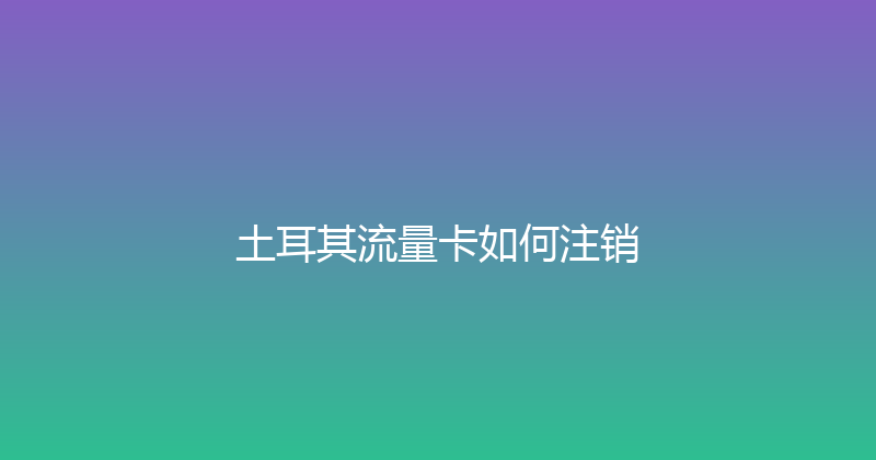 土耳其流量卡如何注销 