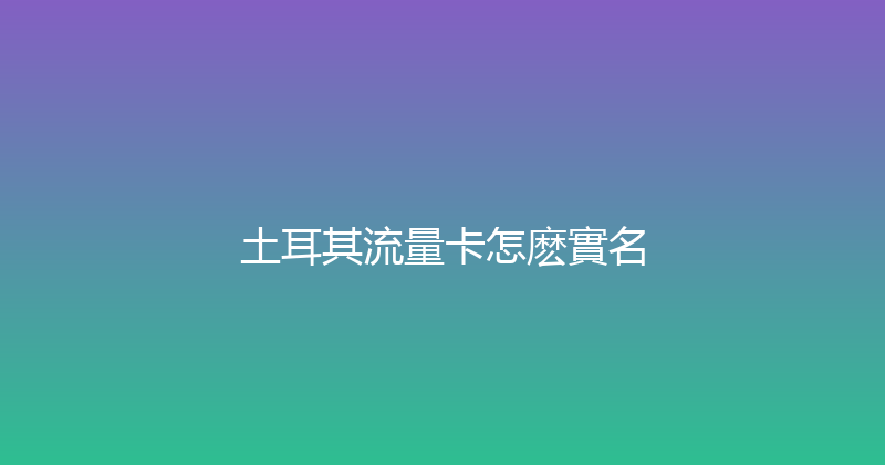 土耳其流量卡怎麽實名 