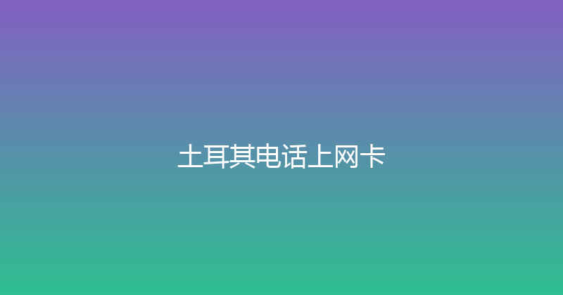 土耳其电话上网卡 